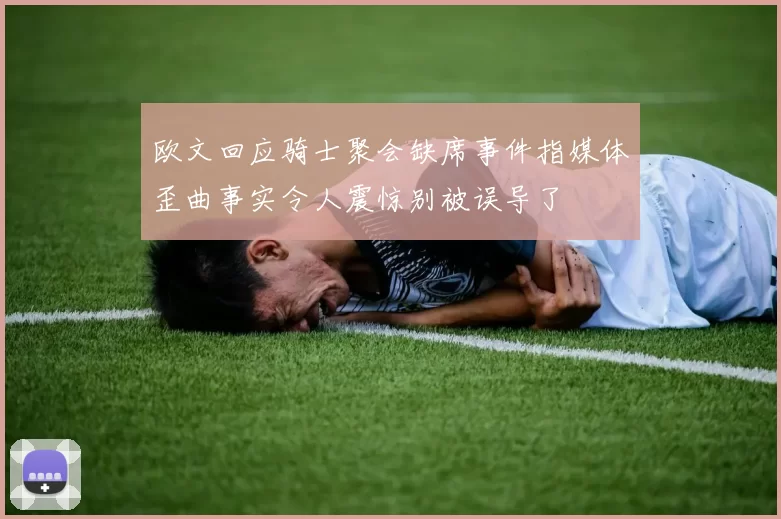 欧文回应骑士聚会缺席事件指媒体歪曲事实令人震惊别被误导了